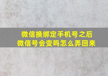 微信换绑定手机号之后微信号会变吗怎么弄回来