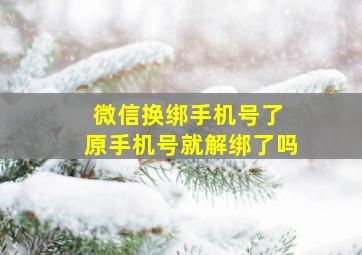 微信换绑手机号了 原手机号就解绑了吗