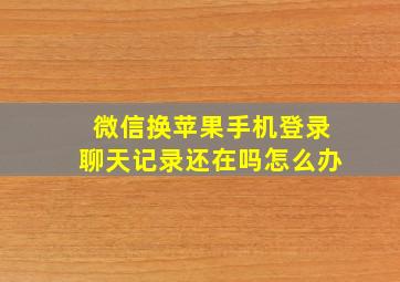 微信换苹果手机登录聊天记录还在吗怎么办