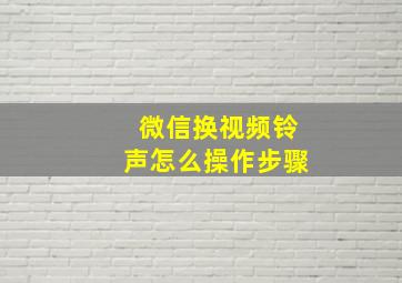 微信换视频铃声怎么操作步骤