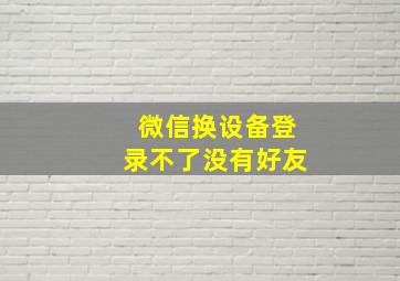 微信换设备登录不了没有好友