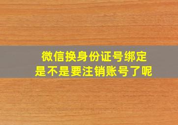 微信换身份证号绑定是不是要注销账号了呢