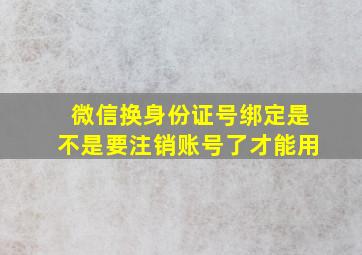 微信换身份证号绑定是不是要注销账号了才能用