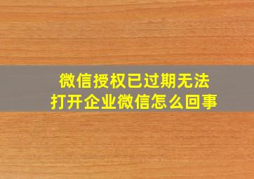 微信授权已过期无法打开企业微信怎么回事