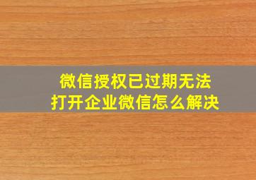 微信授权已过期无法打开企业微信怎么解决