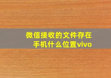 微信接收的文件存在手机什么位置vivo