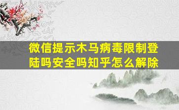 微信提示木马病毒限制登陆吗安全吗知乎怎么解除