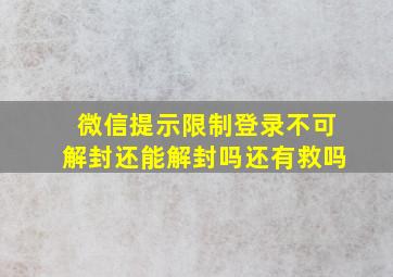 微信提示限制登录不可解封还能解封吗还有救吗