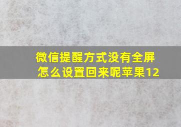 微信提醒方式没有全屏怎么设置回来呢苹果12