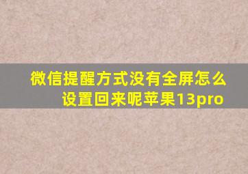 微信提醒方式没有全屏怎么设置回来呢苹果13pro