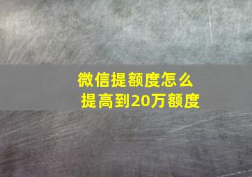 微信提额度怎么提高到20万额度