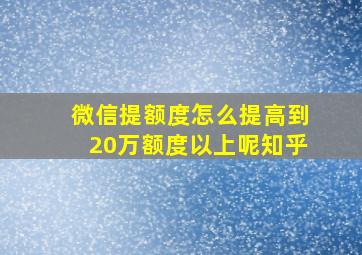 微信提额度怎么提高到20万额度以上呢知乎