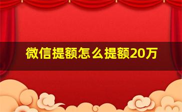 微信提额怎么提额20万