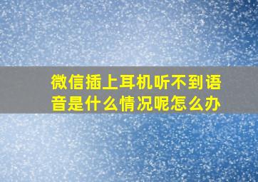 微信插上耳机听不到语音是什么情况呢怎么办