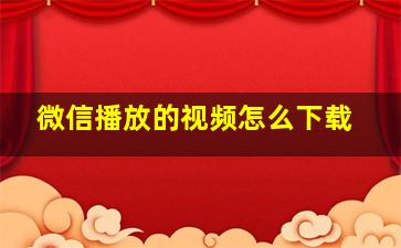 微信播放的视频怎么下载