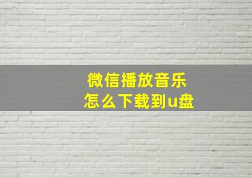 微信播放音乐怎么下载到u盘