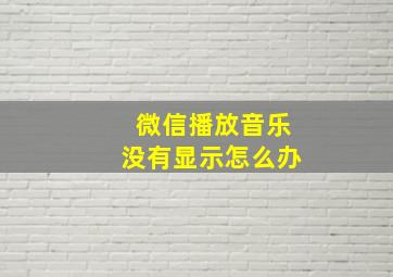 微信播放音乐没有显示怎么办