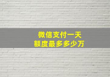 微信支付一天额度最多多少万