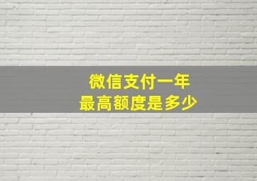 微信支付一年最高额度是多少