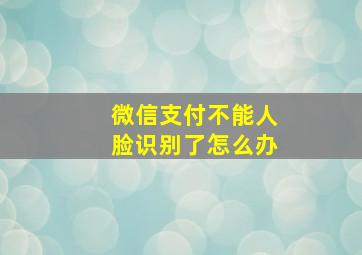 微信支付不能人脸识别了怎么办