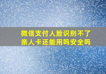 微信支付人脸识别不了亲人卡还能用吗安全吗