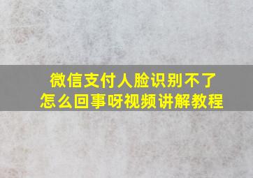 微信支付人脸识别不了怎么回事呀视频讲解教程