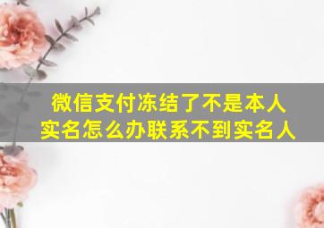 微信支付冻结了不是本人实名怎么办联系不到实名人