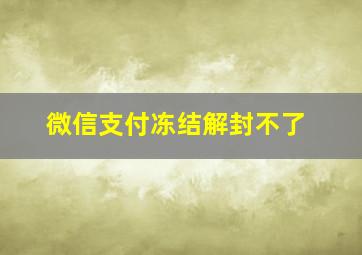 微信支付冻结解封不了