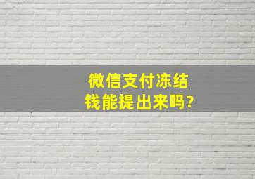 微信支付冻结钱能提出来吗?