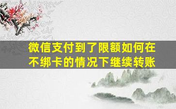 微信支付到了限额如何在不绑卡的情况下继续转账