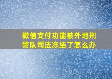 微信支付功能被外地刑警队司法冻结了怎么办