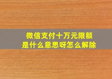 微信支付十万元限额是什么意思呀怎么解除