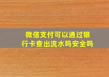 微信支付可以通过银行卡查出流水吗安全吗