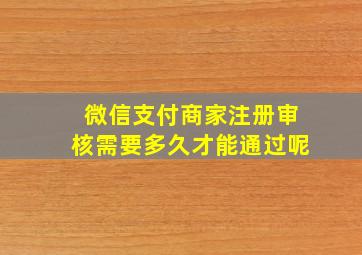 微信支付商家注册审核需要多久才能通过呢