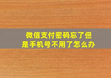 微信支付密码忘了但是手机号不用了怎么办