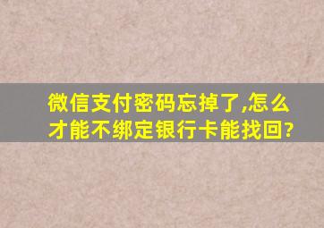 微信支付密码忘掉了,怎么才能不绑定银行卡能找回?