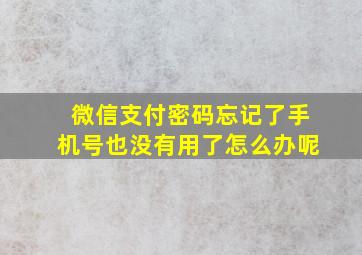 微信支付密码忘记了手机号也没有用了怎么办呢