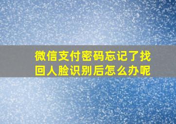 微信支付密码忘记了找回人脸识别后怎么办呢