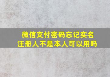 微信支付密码忘记实名注册人不是本人可以用吗