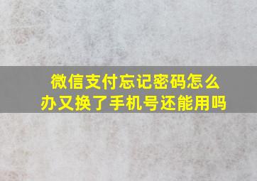 微信支付忘记密码怎么办又换了手机号还能用吗