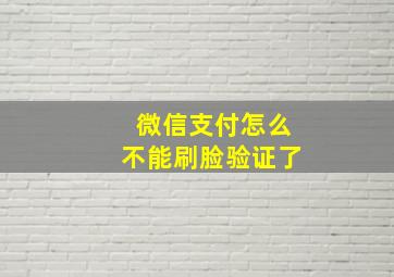 微信支付怎么不能刷脸验证了