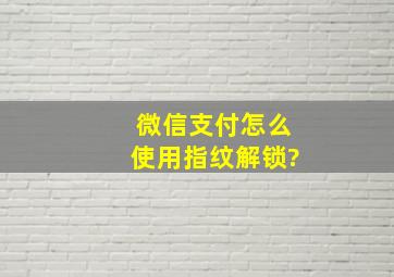 微信支付怎么使用指纹解锁?