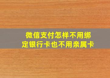 微信支付怎样不用绑定银行卡也不用亲属卡