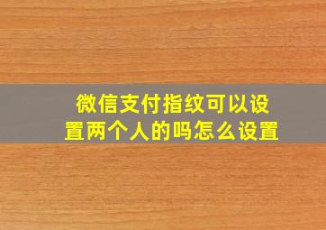 微信支付指纹可以设置两个人的吗怎么设置