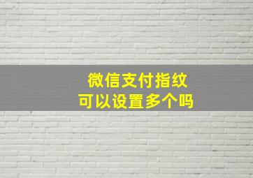 微信支付指纹可以设置多个吗