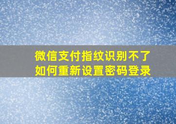 微信支付指纹识别不了如何重新设置密码登录