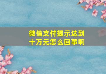 微信支付提示达到十万元怎么回事啊