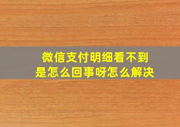 微信支付明细看不到是怎么回事呀怎么解决