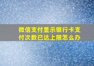 微信支付显示银行卡支付次数已达上限怎么办