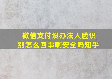 微信支付没办法人脸识别怎么回事啊安全吗知乎